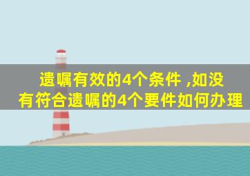 遗嘱有效的4个条件 ,如没有符合遗嘱的4个要件如何办理